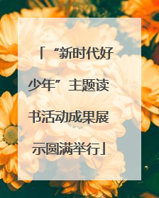 “新时代好少年”主题读书活动成果展示圆满举行